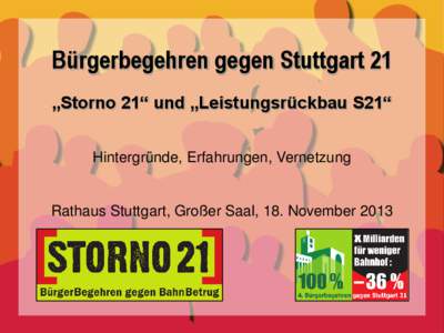 Bürgerbegehren gegen Stuttgart 21 „Storno 21“ und „Leistungsrückbau S21“ Hintergründe, Erfahrungen, Vernetzung Rathaus Stuttgart, Großer Saal, 18. November 2013