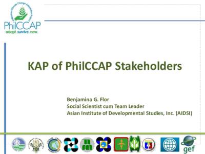 KAP of PhilCCAP Stakeholders Benjamina G. Flor Social Scientist cum Team Leader Asian Institute of Developmental Studies, Inc. (AIDSI)  OUTLINE OF PRESENTATION