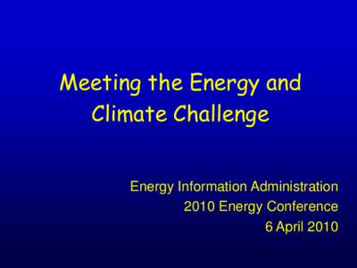 Meeting the Energy and Climate Challenge Energy Information Administration 2010 Energy Conference 6 April 2010