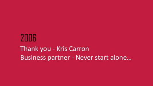 2006 Thank you - Kris Carron Business partner - Never start alone… 2007 Thank you – Steve Jobs