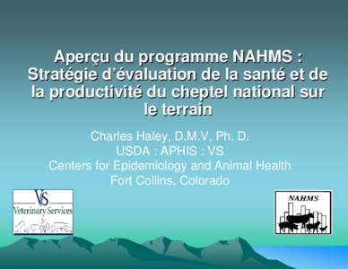 Aperçu du programme NAHMS : Stratégie d’évaluation de la santé et de la productivité du cheptel national sur le terrain Charles Haley, D.M.V, Ph. D. USDA : APHIS : VS