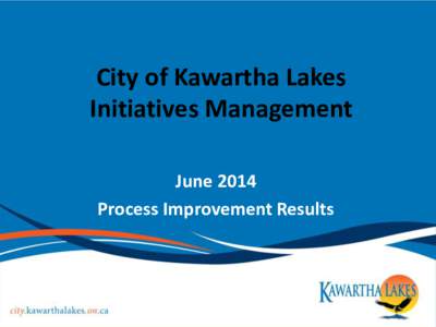 City of Kawartha Lakes Initiatives Management June 2014 Process Improvement Results  Improve Efficiency