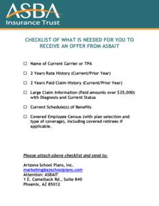 CHECKLIST OF WHAT IS NEEDED FOR YOU TO RECEIVE AN OFFER FROM ASBAIT  Name of Current Carrier or TPA  2 Years Rate History (Current/Prior Year)  2 Years Paid Claim History (Current/Prior Year)  Large Claim Inf