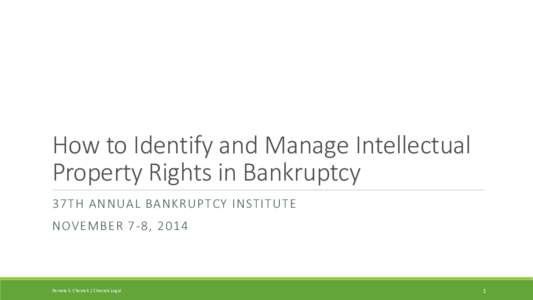 How to Identify and Manage Intellectual Property Rights in Bankruptcy 37TH ANNUAL BANKRUPTCY INSTITUTE NOVEMBER 7-8, 2014