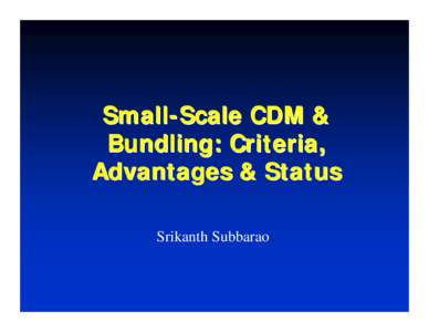 Small-Scale CDM & Bundling: Criteria, Advantages & Status Srikanth Subbarao  Need for Small-Scale CDM