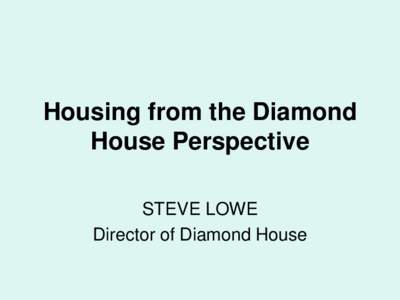 Housing from the Diamond House Perspective STEVE LOWE Director of Diamond House  Housing Types of