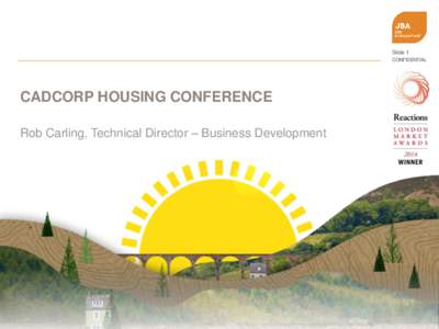 Slide 1 CONFIDENTIAL CADCORP HOUSING CONFERENCE Rob Carling, Technical Director – Business Development