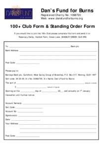 Dan’s Fund for Burns Registered Charity No: [removed]Web: www.dansfundforburns.org 100+ Club Form & Standing Order Form If you would like to join the 100+ Club please complete this form and send it to: