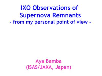 IXO Observations of Supernova Remnants - from my personal point of view - Aya Bamba (ISAS/JAXA, Japan)