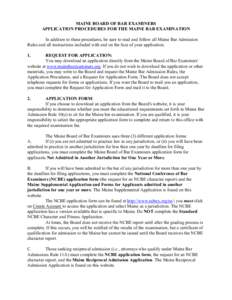 MAINE BOARD OF BAR EXAMINERS APPLICATION PROCEDURES FOR THE MAINE BAR EXAMINATION In addition to these procedures, be sure to read and follow all Maine Bar Admission Rules and all instructions included with and on the fa