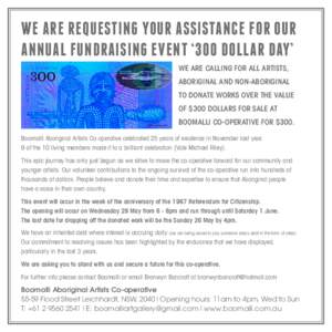 WE ARE REQUESTING YOUR ASSISTANCE FOR OUR ANNUAL FUNDRAISING EVENT ‘300 DOLLAR DAY’ WE ARE CALLING FOR ALL ARTISTS, ABORIGINAL AND NON-ABORIGINAL TO DONATE WORKS OVER THE VALUE OF $300 DOLLARS FOR SALE AT