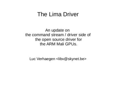 The Lima Driver An update on the command stream / driver side of the open source driver for the ARM Mali GPUs.