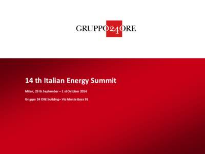 14 th Italian Energy Summit Milan, 29 th September – 1 st October 2014 Gruppo 24 ORE building– Via Monte Rosa 91 14 th Italian Energy Summit The event is aimed at the players of the energy sector. The Italian Energy