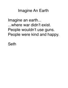 Imagine An Earth Imagine an earth[removed]where war didnʼt exist. People wouldnʼt use guns. People were kind and happy. Seth