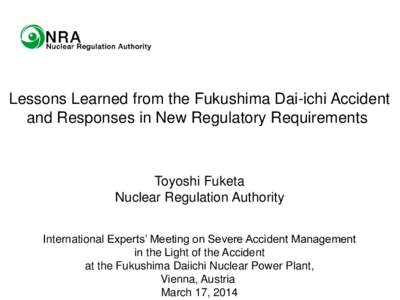 Lessons Learned from the Fukushima Dai-ichi Accident and Responses in New Regulatory Requirements Toyoshi Fuketa Nuclear Regulation Authority International Experts’ Meeting on Severe Accident Management