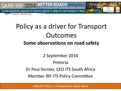 Policy as a driver for Transport Outcomes Some observations on road safety 2 September 2014 Pretoria Dr Paul Vorster, CEO ITS South Africa