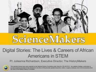 Digital Stories: The Lives & Careers of African Americans in STEM PI: Julieanna Richardson, Executive Director, The HistoryMakers This material is based upon work supported by the National Science Foundation under Grant 