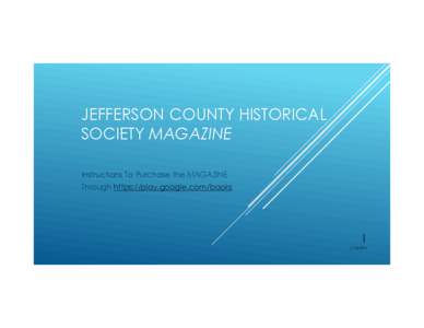 JEFFERSON COUNTY HISTORICAL SOCIETY MAGAZINE Instructions To Purchase the MAGAZINE Through https://play.google.com/books  1