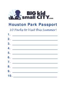 Houston Park Passport 10 Parks to Visit this Summer! 1. ________________________________ 2. ________________________________ 3. ________________________________ 4. ________________________________