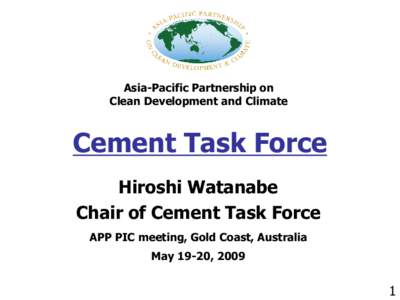 Asia-Pacific Partnership on Clean Development and Climate Cement Task Force Hiroshi Watanabe Chair of Cement Task Force