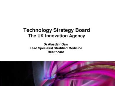 Technology Strategy Board The UK Innovation Agency Dr Alasdair Gaw Lead Specialist Stratified Medicine Healthcare