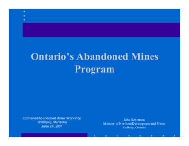 Ontario’s Abandoned Mines Program Orphaned/Abandoned Mines Workshop Winnipeg, Manitoba June 26, 2001