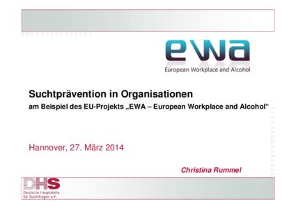 Suchtprävention in Organisationen am Beispiel des EU-Projekts „EWA – European Workplace and Alcohol“ Hannover, 27. März 2014 Christina Rummel