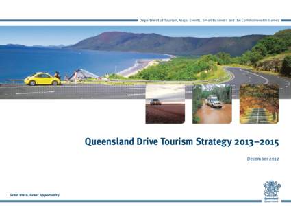 Department of Tourism, Major Events, Small Business and the Commonwealth Games  Queensland Drive Tourism Strategy 2013–2015 DecemberGreat state. Great opportunity.