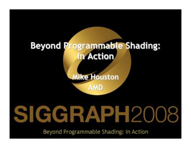 Beyond Programmable Shading: In Action  •  The material in this course is bleeding edge –  Unfortunately, that means we could not share most of the details with you until now –  Most talks are missing from t