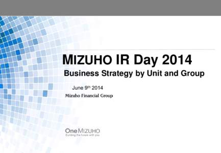 MIZUHO IR Day 2014 Business Strategy by Unit and Group June 9th 2014 Forward-looking Statements This presentation contains statements that constitute forward-looking statements within the meaning of the United States Pr
