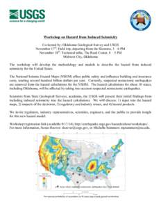 Workshop on Hazard from Induced Seismicity Co-hosted by: Oklahoma Geological Survey and USGS November 17th: Field trip, departing from the Sheraton, 3 – 6 PM November 18th: Technical talks, The Reed Center, 8 – 5 PM 