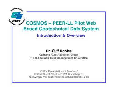 COSMOS – PEER-LL Pilot Web Based Geotechnical Data System Introduction & Overview Dr. Cliff Roblee Caltrans’ Geo-Research Group