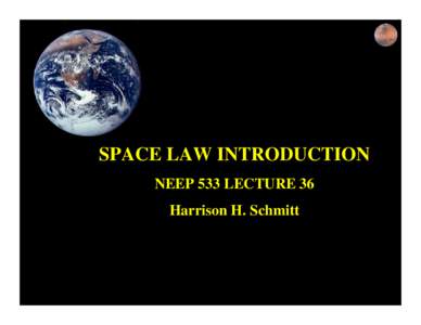 SPACE LAW INTRODUCTION NEEP 533 LECTURE 36 Harrison H. Schmitt QuickTime™ and a Photo CD Decompressor