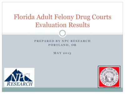 Florida Adult Felony Drug Courts Evaluation Results PREPARED BY NPC RESEARCH PORTLAND, OR MAY 2013