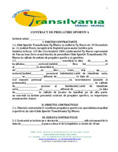 1  CONTRACT DE PREGATIRE SPORTIVA Incheiat astazi ___________ I. PARTILE CONTRACTANTE 1.1. Club Sportiv Transilvania Tg-Mures cu sediul in Tg-Mures str. 30 Decembrie