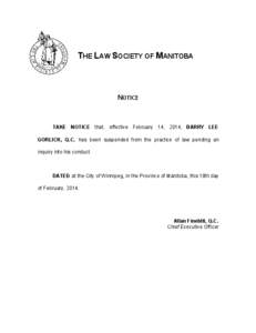 THE LAW SOCIETY OF MANITOBA  NOTICE TAKE NOTICE that, effective February 14, 2014, BARRY LEE GORLICK, Q.C. has been suspended from the practice of law pending an