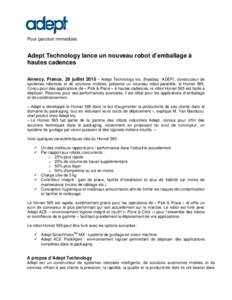 Pour parution immédiate  Adept Technology lance un nouveau robot d’emballage à hautes cadences Annecy, France, 29 juillet 2015 – Adept Technology Inc. (Nasdaq : ADEP), constructeur de systèmes robotisés et de sol