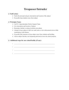 Trespasser/Intruder 	Staff action: 	Notify the principal and give description and location of the subject 	If possible keep students away from subject 	Principal, Team: 	Call 911, Superintendent, District 