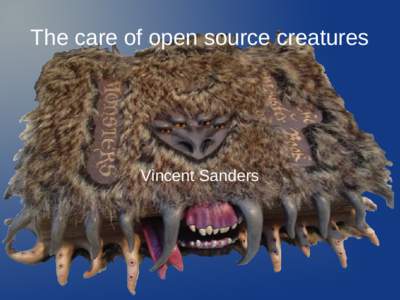 The care of open source creatures  Vincent Sanders What am I on about? An examination of: