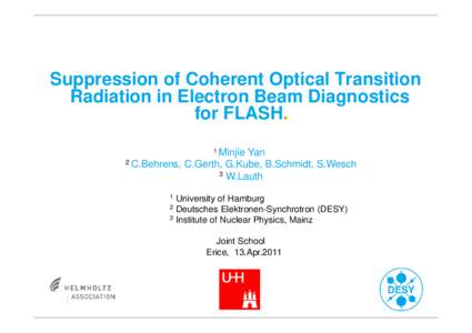 Suppression of Coherent Optical Transition Radiation in Electron Beam Diagnostics for FLASH. Minjie Yan 2 C.Behrens, C.Gerth, G.Kube, B.Schmidt, S.Wesch 3 W.Lauth