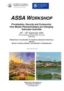 ASSA WORKSHOP Privatisation, Security and Community: How Master Planned Estates are Changing Suburban Australia 28th – 29th September 2009 The University of Queensland, St Lucia