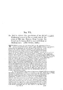 No. VI. An Act to extend t h e provisions of an Act of Parliament passed in t h e seventh year of t h e reign of H i s late Majesty K i n g George t h e F o u r t h as to t a k i n g Bail in cases of F e l o n y or Misde