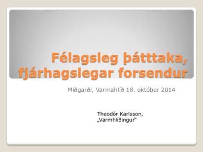 Félagsleg þátttaka, fjárhagslegar forsendur Miðgarði, Varmahlíð 18. október 2014 Theodór Karlsson, „Varmhlíðingur“