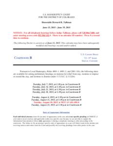 U.S. BANKRUPTCY COURT FOR THE DISTRICT OF COLORADO Honorable Howard R. Tallman June 15, June 19, 2015 NOTICE: For all telephonic hearings before Judge Tallman, please call, and enter meeting access co