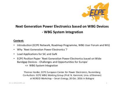 Next Generation Power Electronics based on WBG Devices - WBG System Integration Content: • Introduction (ECPE Network, Roadmap Programme, WBG User Forum and WG) • Why ´Next Generation Power Electronics´? • Lead A