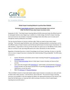 For Immediate Release  Global Impact Investing Network Launches New Website Redesigned www.thegiin.org features improved Knowledge Center and new ‘What You Need to Know about Impact Investing’ section September 8, 20