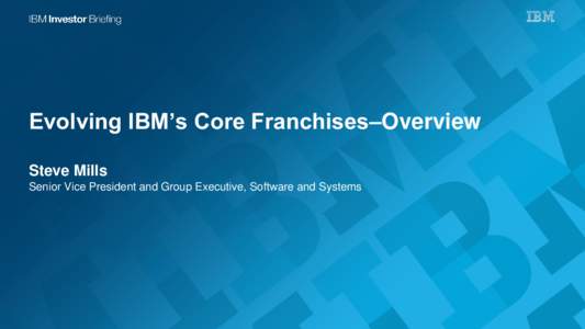 Evolving IBM’s Core Franchises–Overview Steve Mills Senior Vice President and Group Executive, Software and Systems Worldwide IT Opportunity with Profit Pools 2013