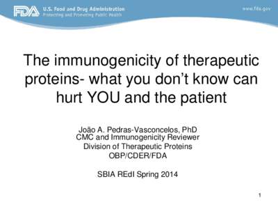 The immunogenicity of therapeutic proteins- what you don’t know can hurt YOU and the patient João A. Pedras-Vasconcelos, PhD CMC and Immunogenicity Reviewer Division of Therapeutic Proteins