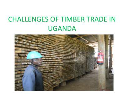 CHALLENGES OF TIMBER TRADE IN UGANDA FOREWORD ● Timber on market mainly from unsustainable sources (natural