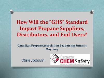 How Will the “GHS” Standard Impact Propane Suppliers, Distributors, and End Users? Canadian Propane Association Leadership Summit May 2014